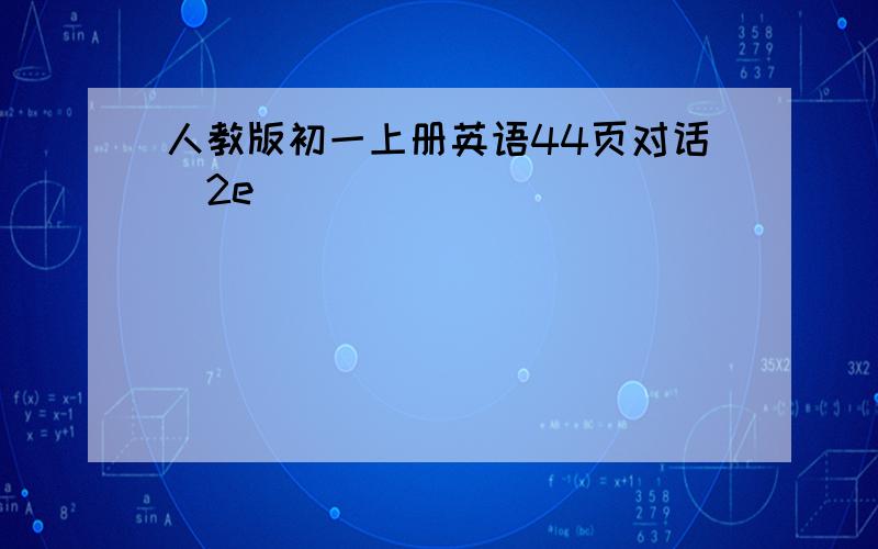 人教版初一上册英语44页对话（2e）