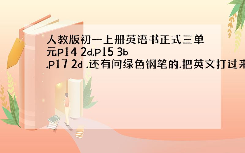 人教版初一上册英语书正式三单元P14 2d.P15 3b.P17 2d .还有问绿色钢笔的.把英文打过来吧!