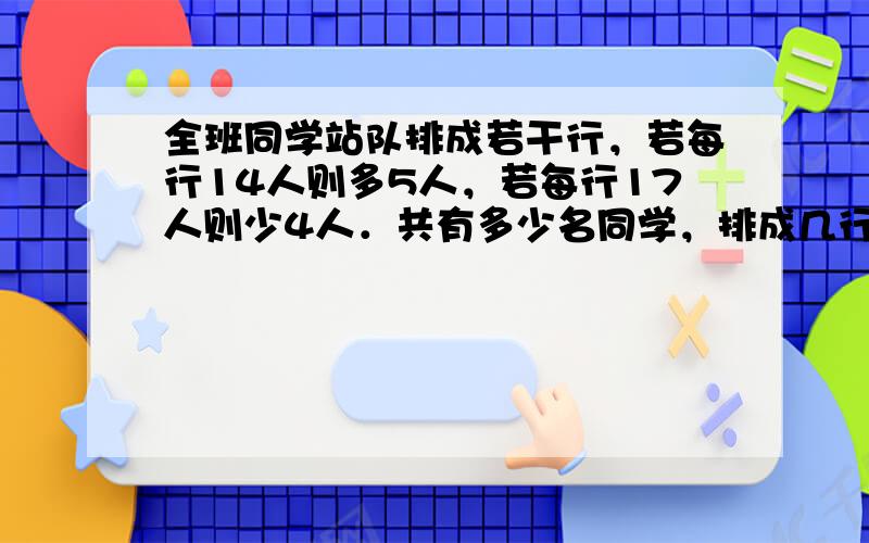 全班同学站队排成若干行，若每行14人则多5人，若每行17人则少4人．共有多少名同学，排成几行？