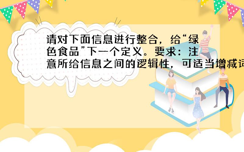 请对下面信息进行整合，给“绿色食品”下一个定义。要求：注意所给信息之间的逻辑性，可适当增减词语，但不能删除信息点。