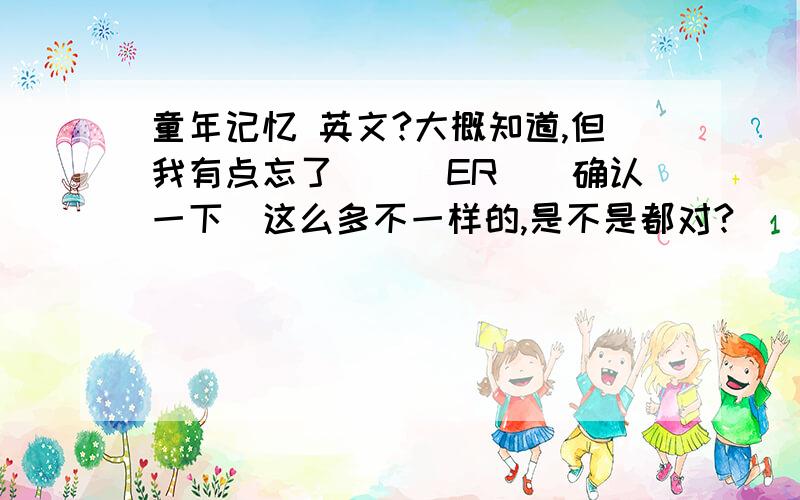 童年记忆 英文?大概知道,但我有点忘了．．．ER．．确认一下．这么多不一样的,是不是都对?