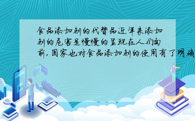 食品添加剂的代替品近年来添加剂的危害是慢慢的呈现在人们面前,国家也对食品添加剂的使用有了明确的规范,人们都认识到了食品添