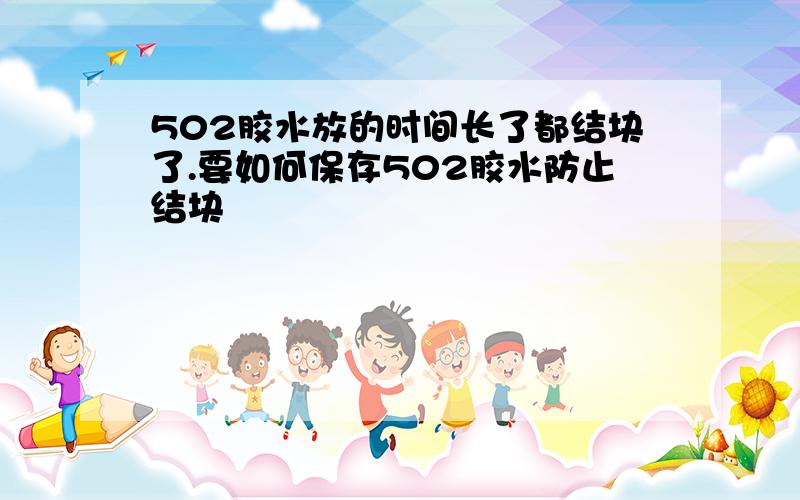 502胶水放的时间长了都结块了.要如何保存502胶水防止结块