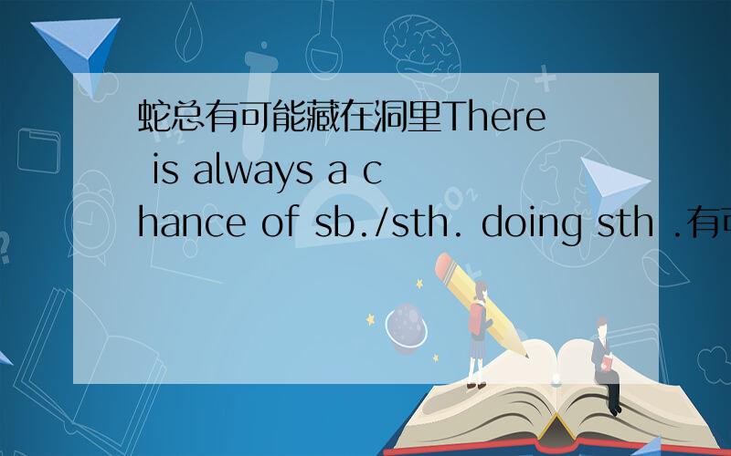 蛇总有可能藏在洞里There is always a chance of sb./sth. doing sth .有可能