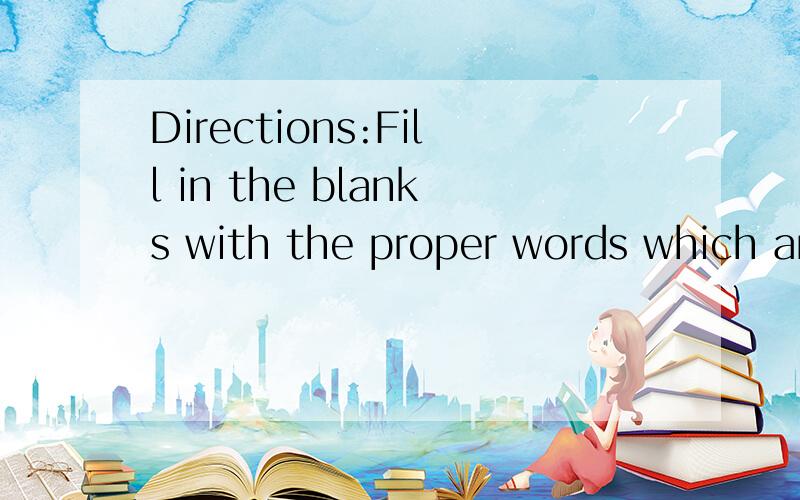 Directions:Fill in the blanks with the proper words which ar