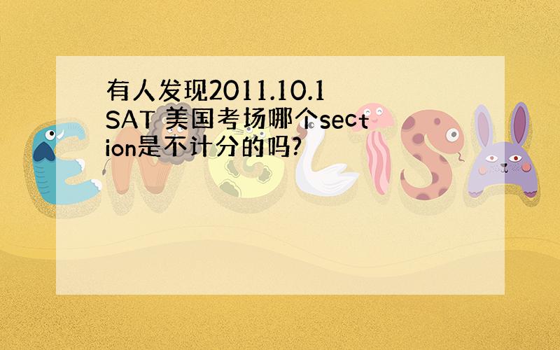 有人发现2011.10.1 SAT 美国考场哪个section是不计分的吗?