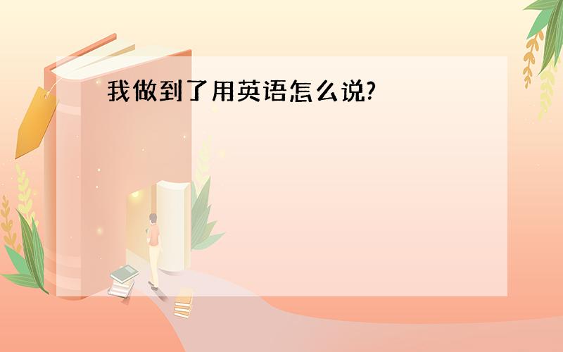 我做到了用英语怎么说?