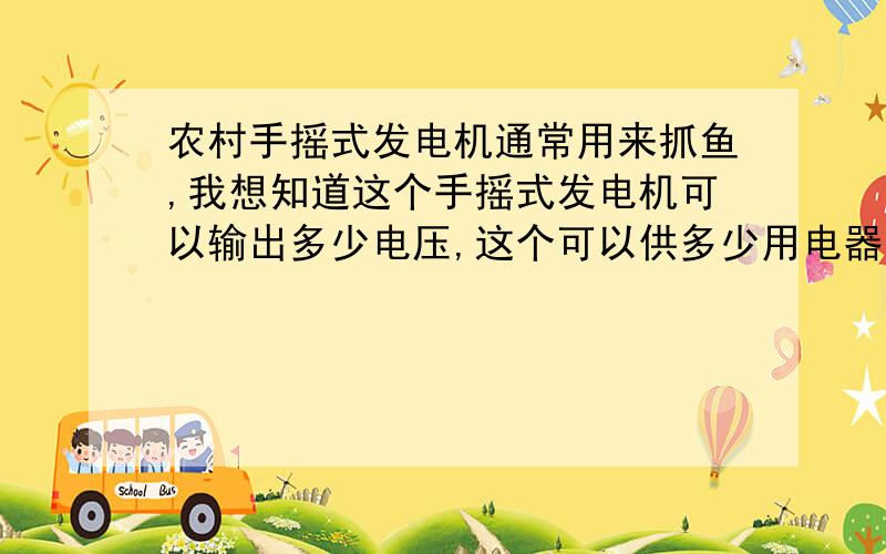 农村手摇式发电机通常用来抓鱼,我想知道这个手摇式发电机可以输出多少电压,这个可以供多少用电器工作?