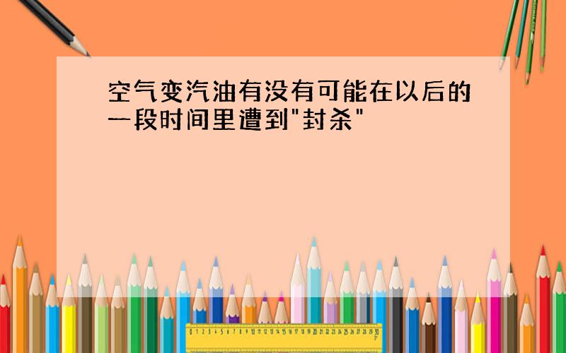 空气变汽油有没有可能在以后的一段时间里遭到