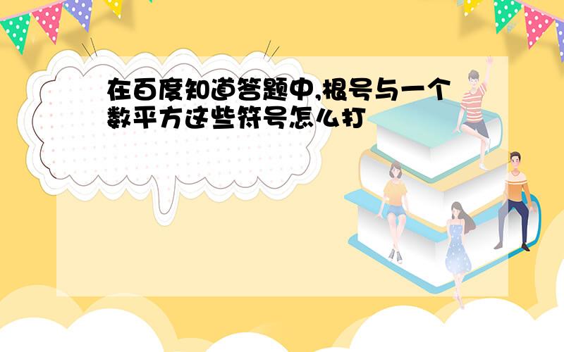 在百度知道答题中,根号与一个数平方这些符号怎么打