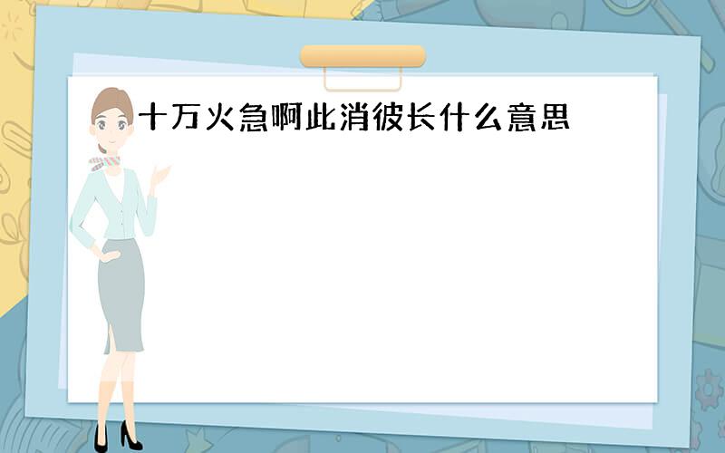 十万火急啊此消彼长什么意思