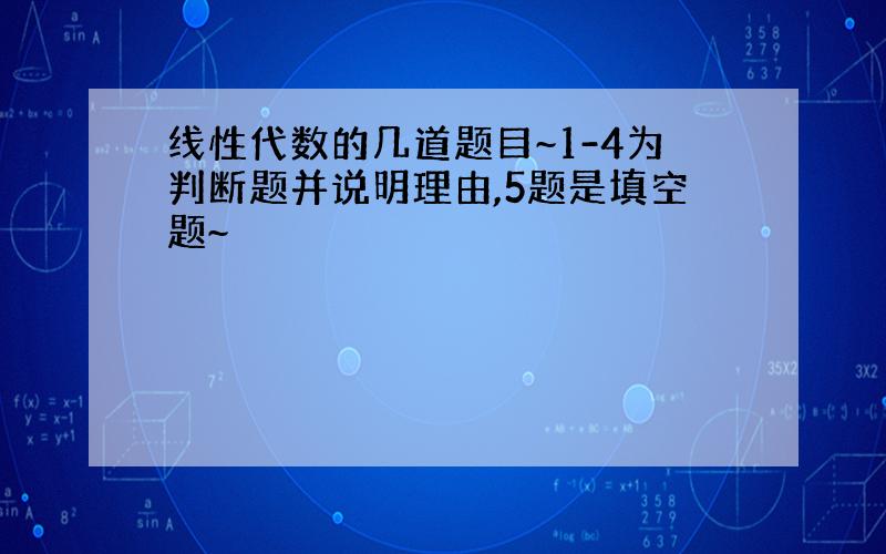 线性代数的几道题目~1-4为判断题并说明理由,5题是填空题~