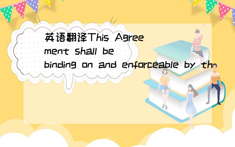 英语翻译This Agreement shall be binding on and enforceable by th