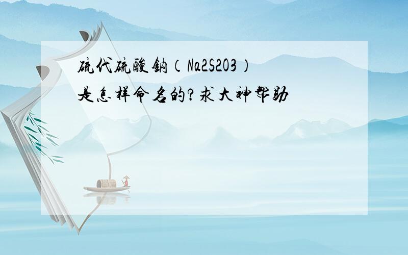 硫代硫酸钠（Na2S2O3）是怎样命名的?求大神帮助