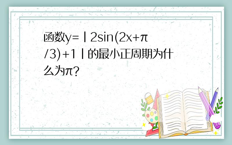 函数y=|2sin(2x+π/3)+1|的最小正周期为什么为π?