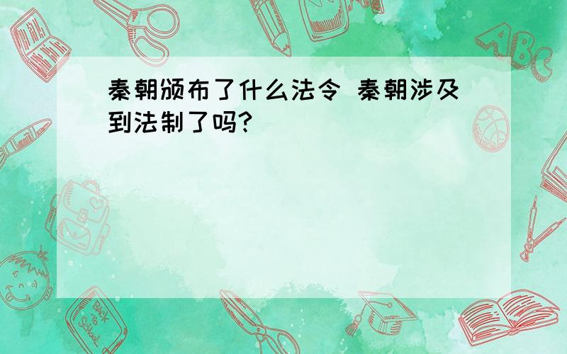 秦朝颁布了什么法令 秦朝涉及到法制了吗?