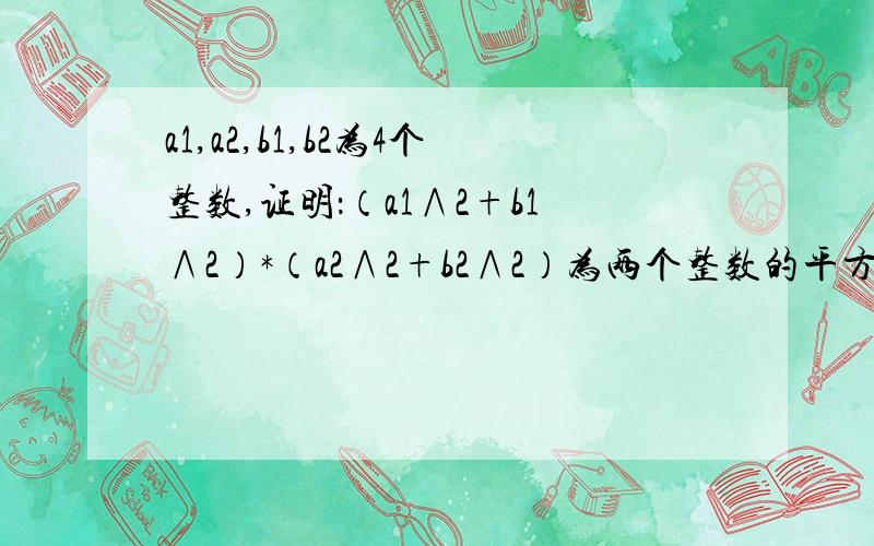 a1,a2,b1,b2为4个整数,证明：（a1∧2+b1∧2）*（a2∧2+b2∧2）为两个整数的平方和.