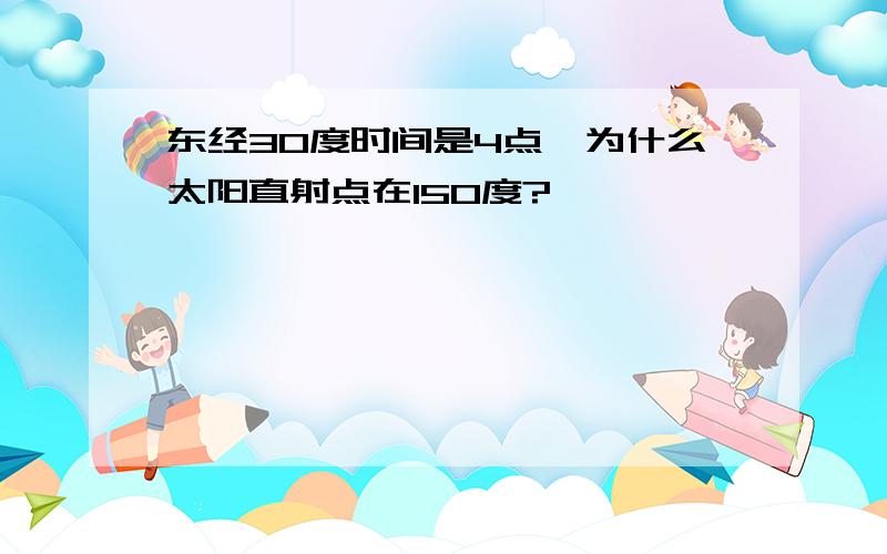 东经30度时间是4点,为什么太阳直射点在150度?