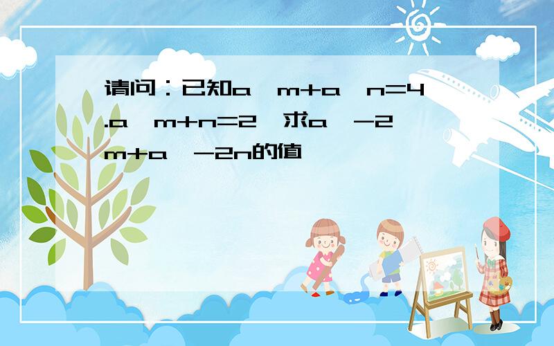 请问：已知a^m+a^n=4.a^m+n=2,求a^-2m+a^-2n的值