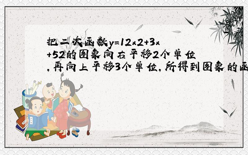 把二次函数y＝12x2+3x+52的图象向右平移2个单位，再向上平移3个单位，所得到图象的函数解析式是（　　）