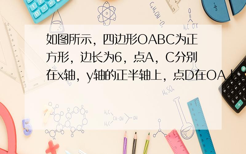 如图所示，四边形OABC为正方形，边长为6，点A，C分别在x轴，y轴的正半轴上，点D在OA上，且D的坐标为（2，0），P