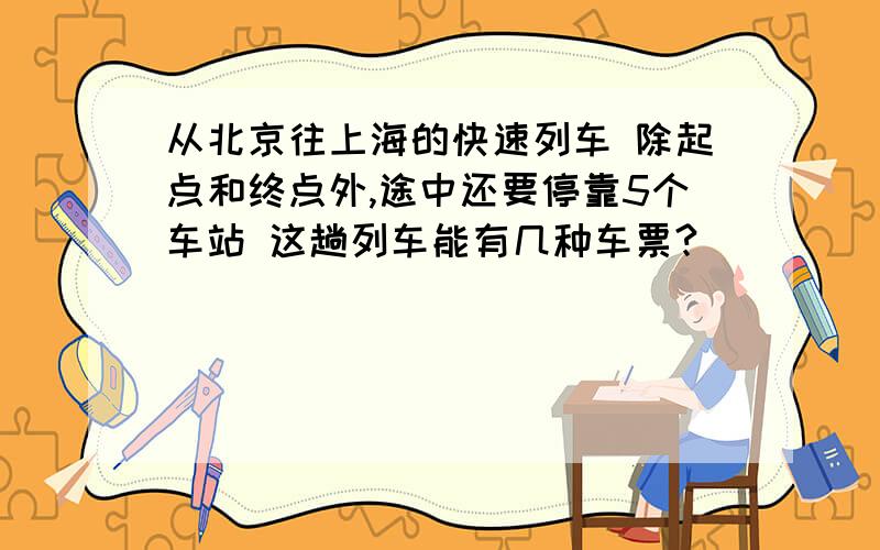 从北京往上海的快速列车 除起点和终点外,途中还要停靠5个车站 这趟列车能有几种车票?