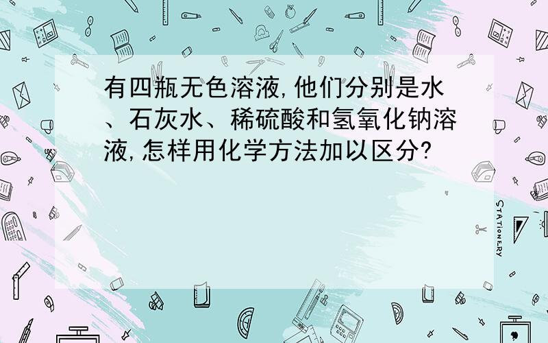 有四瓶无色溶液,他们分别是水、石灰水、稀硫酸和氢氧化钠溶液,怎样用化学方法加以区分?