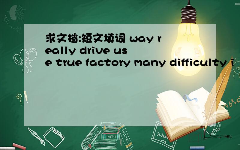 求文档:短文填词 way really drive use true factory many difficulty i