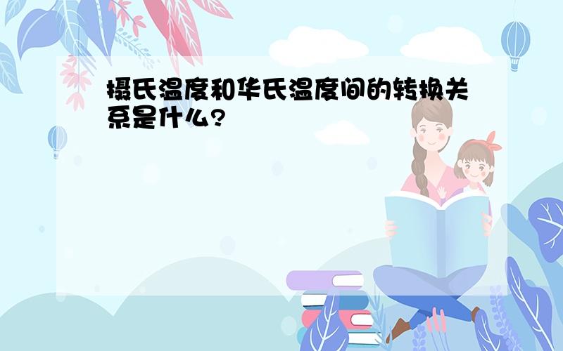 摄氏温度和华氏温度间的转换关系是什么?