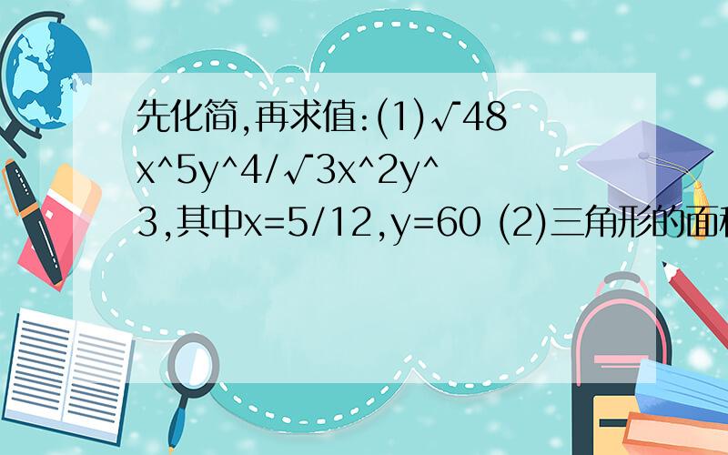 先化简,再求值:(1)√48x^5y^4/√3x^2y^3,其中x=5/12,y=60 (2)三角形的面积为5√35cm