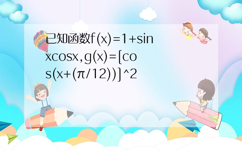 已知函数f(x)=1+sinxcosx,g(x)=[cos(x+(π/12))]^2