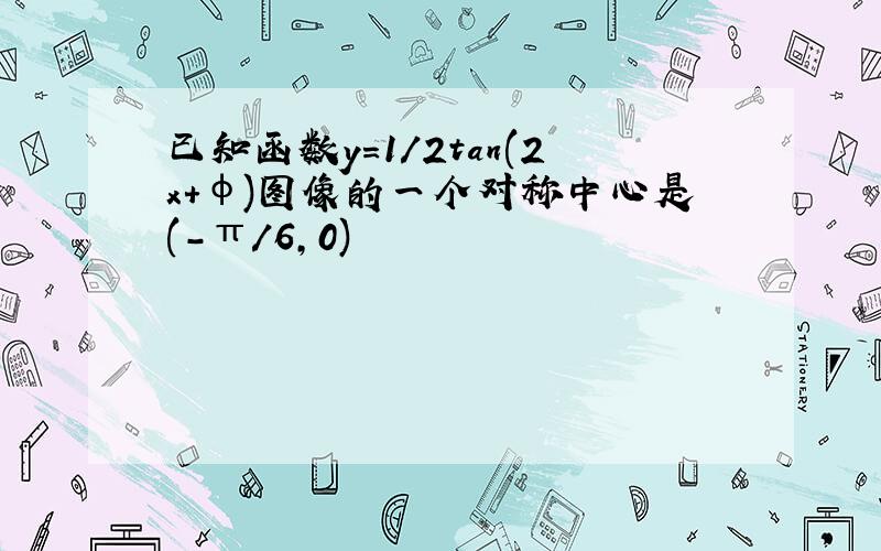 已知函数y=1/2tan(2x+φ)图像的一个对称中心是(-π/6,0)