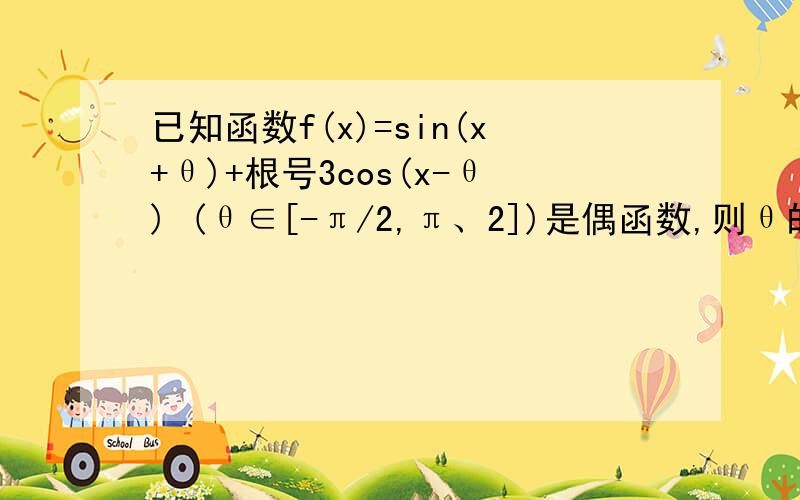 已知函数f(x)=sin(x+θ)+根号3cos(x-θ) (θ∈[-π/2,π、2])是偶函数,则θ的值为