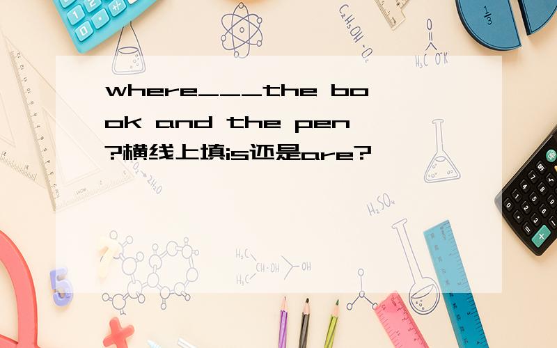 where___the book and the pen?横线上填is还是are?