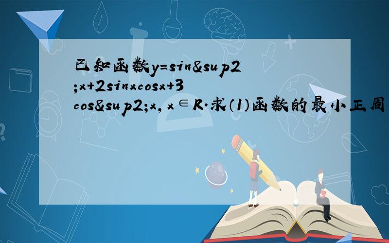 已知函数y＝sin²x＋2sinxcosx＋3cos²x,x∈R.求（1）函数的最小正周期是多少?