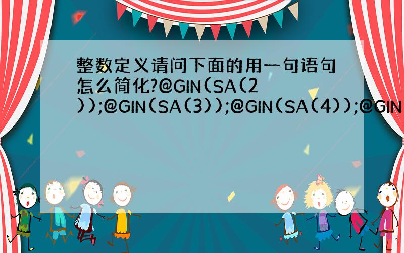 整数定义请问下面的用一句语句怎么简化?@GIN(SA(2));@GIN(SA(3));@GIN(SA(4));@GIN(