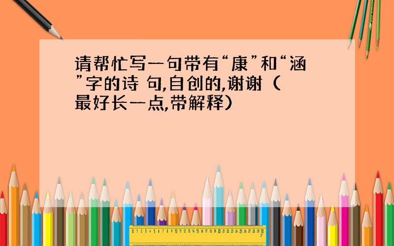 请帮忙写一句带有“康”和“涵”字的诗 句,自创的,谢谢（最好长一点,带解释）