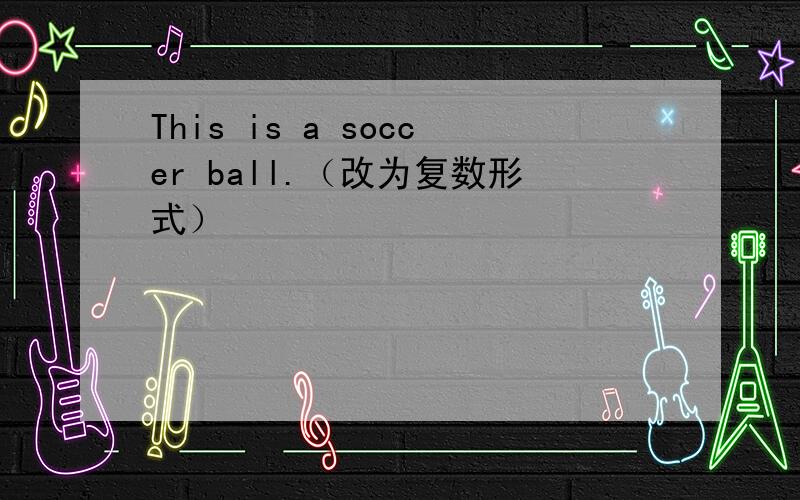 This is a soccer ball.（改为复数形式）