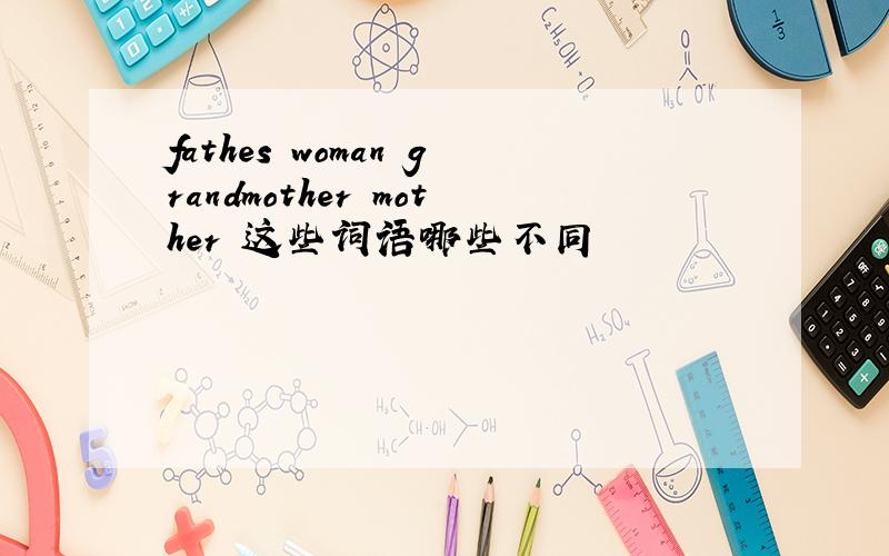 fathes woman grandmother mother 这些词语哪些不同