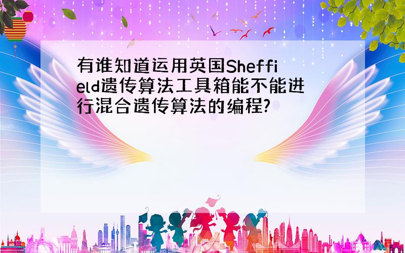 有谁知道运用英国Sheffield遗传算法工具箱能不能进行混合遗传算法的编程?