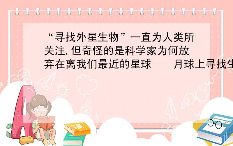 “寻找外星生物”一直为人类所关注,但奇怪的是科学家为何放弃在离我们最近的星球——月球上寻找生命呢?