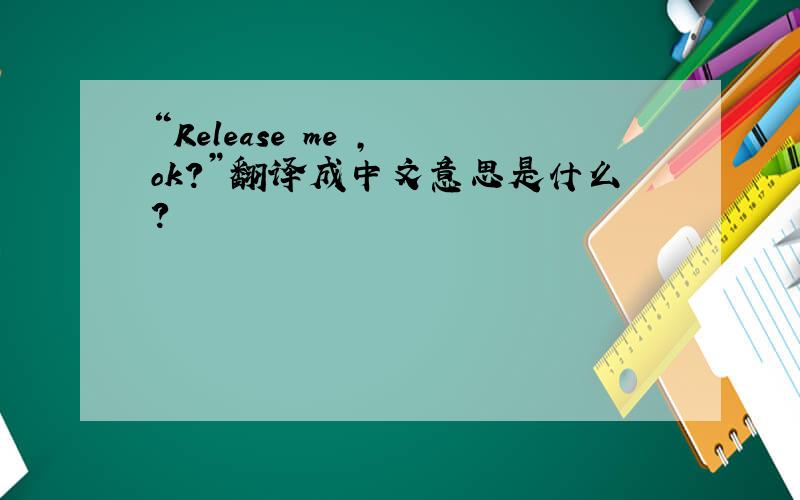 “Release me , ok?”翻译成中文意思是什么?