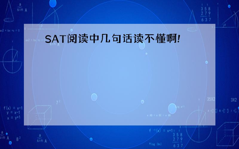 SAT阅读中几句话读不懂啊!