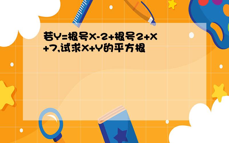 若Y=根号X-2+根号2+X+7,试求X+Y的平方根