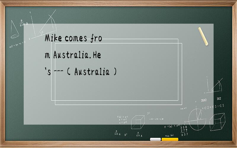 Mike comes from Australia.He's ---(Australia)