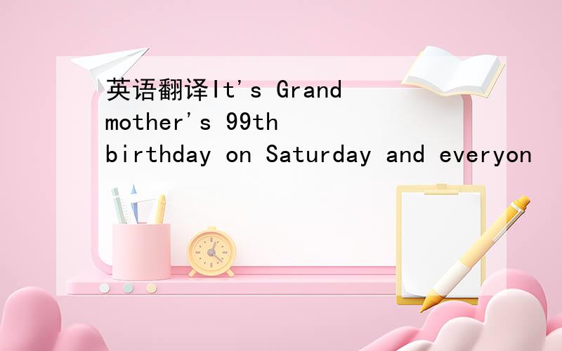 英语翻译It's Grandmother's 99th birthday on Saturday and everyon