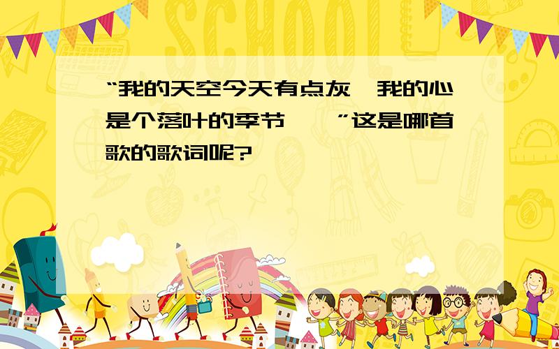 “我的天空今天有点灰,我的心是个落叶的季节……”这是哪首歌的歌词呢?