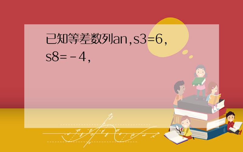 已知等差数列an,s3=6,s8=-4,