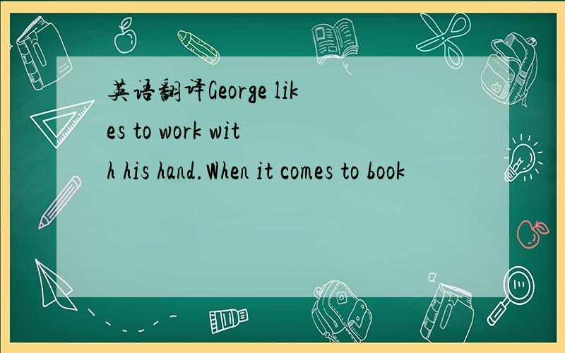 英语翻译George likes to work with his hand.When it comes to book