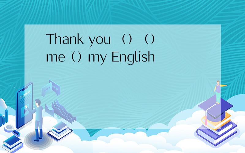 Thank you （）（）me（）my English